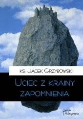 Okładka książki Uciec z krainy zapomnienia Jacek Grzybowski