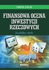 Okładka książki Finansowa ocena inwestycji rzeczowych. Feasibility study Paweł Felis