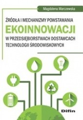 Okładka książki Źródła i mechanizmy powstawania ekoinnowacji w przedsiębiorstwach dostawcach technologii środowiskowych Magdalena Marczewska