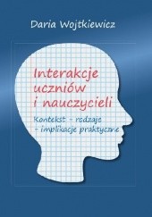Okładka książki Interakcje uczniów i nauczycieli. Kontekst – rodzaje – implikacje praktyczne Daria Wojtkiewicz