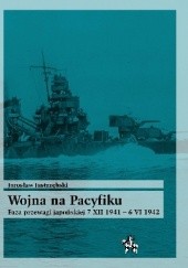Okładka książki Wojna na Pacyfiku. Faza przewagi japońskiej 7 XII 1941 - 6 VI 1942 Jarosław Jastrzębski