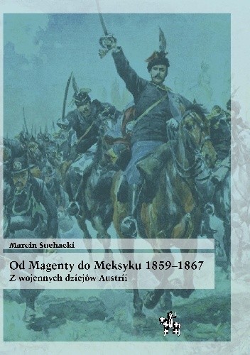 Okładka książki Od Magenty do Meksyku 1859-1867. Z wojennych dziejów Austrii Marcin Suchacki