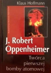Okładka książki J. Robert Oppenheimer: twórca pierwszej bomby atomowej Klaus Hoffmann