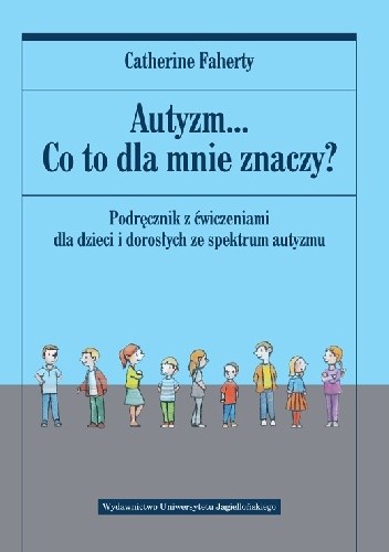Okładka książki Autyzm... Co to dla mnie znaczy? Podręcznik z ćwiczeniami dla dzieci i dorosłych ze spektrum autyzmu Catherine Faherty