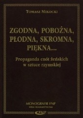 Okładka książki Zgodna, pobożna, płodna, skromna, piękna... Propaganda cnót żeńskich w sztuce rzymskiej Tomasz Mikocki