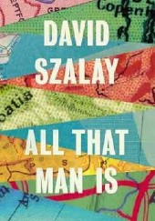 Okładka książki All That Man Is David Szalay