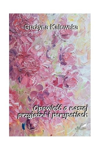 Okładka książki Opowieść o naszej przyjaźni i perypetiach Grażyna Kałowska