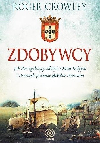 Okładka książki Zdobywcy. Jak Portugalczycy zdobyli Ocean Indyjski i stworzyli pierwsze globalne imperium Roger Crowley