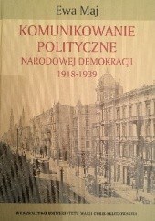 Okładka książki Komunikowanie polityczne Narodowej Demokracji 1918-1939 Ewa Maj