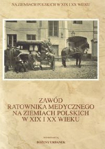 Okładka książki Zawód ratownika medycznego na ziemiach polskich w XIX i XX wieku Bożena Urbanek