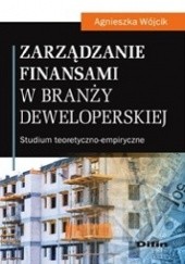Okładka książki Zarządzanie finansami w branży deweloperskiej. Studium teoretyczno-empiryczne Agnieszka Wójcik