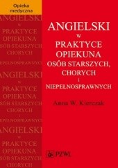 Okładka książki Angielski w praktyce opiekuna osób starszych, chorych i niepełnosprawnych Anna Kierczak W.