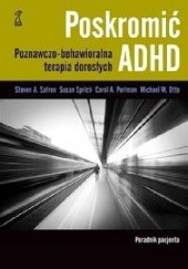 Okładka książki Poskromić ADHD. Poradnik pacjenta. Poznawczo behawioralna terapia dorosłych Michael W. Otto, Carol J. Perlman, Steven A. Safren, Susan Sprich