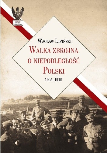 Okładka książki Walka zbrojna o niepodległość Polski 1905-1918 Wacław Lipiński