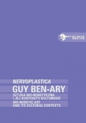 Okładka książki Guy Ben-Ary: NERVOPLASTICA. Sztuka bio-robotyczna i jej konteksty kulturowe Ryszard W. Kluszczyński