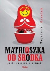 Okładka książki Matrioszka od środka czyli rosyjskie klimaty Wojciech Grzelak