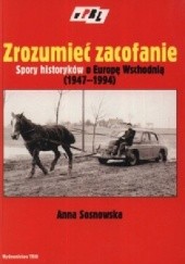 Okładka książki Zrozumieć zacofanie. Spory historyków o Europę Wschodniej (1947-1994) Anna Sosnowska