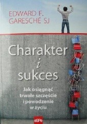 Okładka książki Charakter i sukces. Jak osiągnąć trwałe szczęście i powodzenie w życiu Edward Francis Garesche