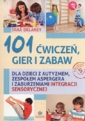 Okładka książki 101 ćwiczeń gier i zabaw dla dzieci z autyzmem, zespołem Aspergera i zaburzeniami integracji sensorycznej Tara Delaney