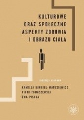 Okładka książki Kulturowe oraz społeczne aspekty zdrowia i obrazu ciała Kamilla Bargiel-Matusiewicz, Ewa Pisula, Piotr Tomaszewski