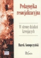 Okładka książki Pedagogika resocjalizacyjna. W stronę działań kreujących Marek Konopczyński