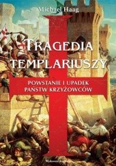Okładka książki Tragedia templariuszy. Powstanie i upadek państw krzyżowców Michael Haag