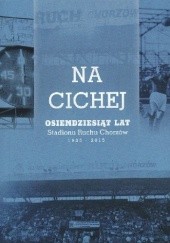 Okładka książki Na Cichej. Osiemdziesiąt lat Stadionu Ruchu Chorzów (1935-2015) praca zbiorowa