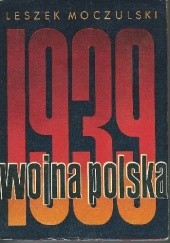 Okładka książki Wojna polska. Rozgrywka dyplomatyczna w przededniu wojny i działania obronne we wrześniu-październiku 1939 Leszek Moczulski