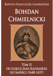 Okładka książki Bohdan Chmielnicki. Tom II. Od elekcji Jana Kazimierza do śmierci (1648-1657) Franciszek Rawita-Gawroński