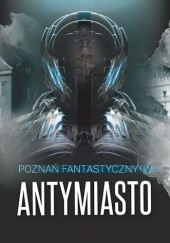 Okładka książki Poznań Fantastyczny. Antymiasto