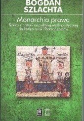 Okładka książki Monarchia prawa. Szkice z historii angielskiej myśli politycznej do końca epoki Plantagenetów Bogdan Szlachta