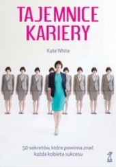 Okładka książki Tajemnice kariery. 50 sekretów, które powinna znać każda kobieta sukcesu Kate White