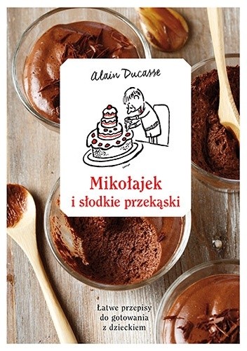 Okładka książki Mikołajek i słodkie przekąski. Łatwe przepisy do gotowania z dzieckiem Alain Ducasse