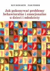 Okładka książki Jak pokonywać problemy behawioralne i emocjonalne u dzieci i młodzieży Pamela E. Fisher, R. Howarth