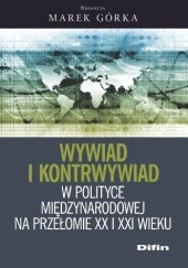 Okładka książki Wywiad i kontrwywiad w polityce międzynarodowej na przełomie XX i XXI wieku Marek Górka