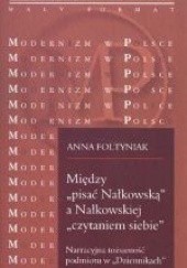 Okładka książki Między "pisać Nałkowską" a Nałkowskiej "czytaniem siebie". Narracyjna tożsamość podmiotu w "Dziennikach" Anna Foltyniak-Pękala