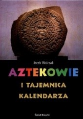Okładka książki Aztekowie i tajemnica kalendarza Jacek Walczak
