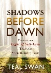 Okładka książki Shadows Before Dawn: Finding the Light of Self-Love Through Your Darkest Times Teal Swan
