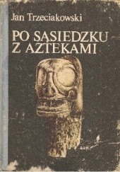 Okładka książki Po sąsiedzku z Aztekami. Od Sinantropa do Taina Jan Trzeciakowski