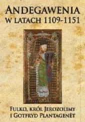 Okładka książki Andegawenia w latach 1109-1151. Fulko, król Jerozolimy i Gotfryd Plantagenêt Josèphe Chartrou