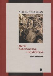Okładka książki Maria Kuncewiczowa - przybliżenia. Szkice biograficzne Alicja Szałagan