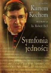 Okładka książki Symfonia jedności. Z kardynałem Kurtem Kochem rozmawia ks. Robert Biel Robert Biel, Kurt Kochem