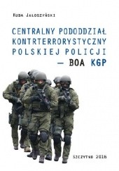 Okładka książki Centralny Pododdział Kontrterrorystyczny Polskiej Policji - BOA KGP