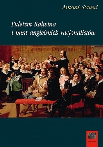Okładka książki Fideizm Kalwina i bunt angielskich racjonalistów Antoni Szwed