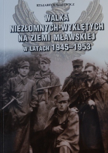 Walka niezłomnych-wyklętych na Ziemi Mławskiej w latach 1945-1953