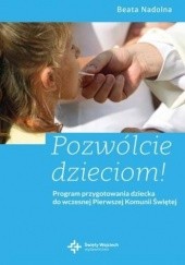 Okładka książki Pozwólcie dzieciom! Program przygotowania dziecka do wczesnej Pierwszej Komunii Świętej Beata Nadolna