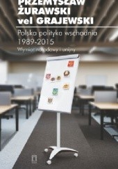 Okładka książki Polska polityka wschodnia 1989-2015. Wymiar narodowy i unijny Przemysław Żurawski vel Grajewski