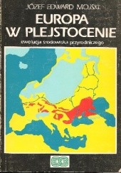 Okładka książki Europa w Plejstocenie. Ewolucja środowiska przyrodniczego Józef Edward Mojski