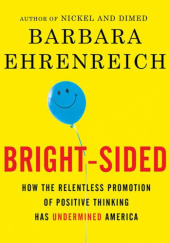 Okładka książki Bright-sided: How the Relentless Promotion of Positive Thinking Has Undermined America Barbara Ehrenreich