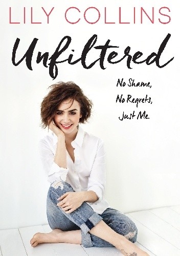 Okładka książki Unfiltered: No Shame, No Regrets, Just Me Lily Collins